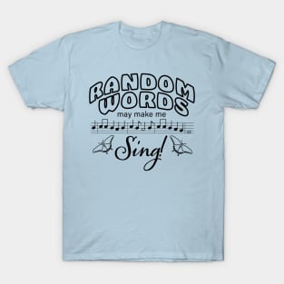 Random Words may make me Sing! (Black print) T-Shirt